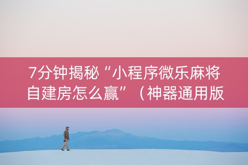 7分钟揭秘“小程序微乐麻将自建房怎么赢”（神器通用版)