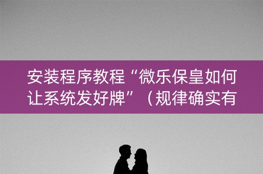 安装程序教程“微乐保皇如何让系统发好牌”（规律确实有挂)