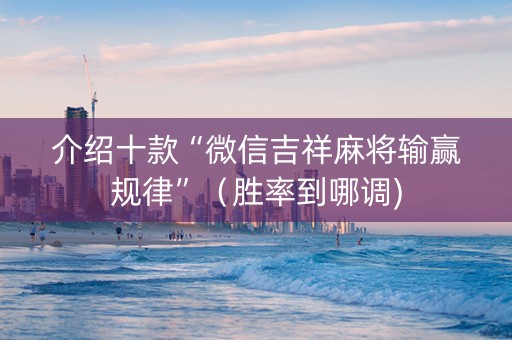 介绍十款“微信吉祥麻将输赢规律”（胜率到哪调)