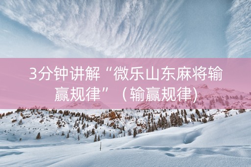 3分钟讲解“微乐山东麻将输赢规律”（输赢规律)