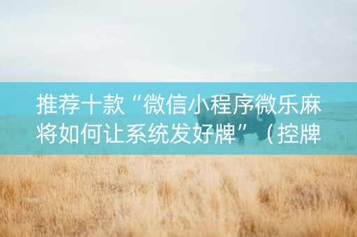 推荐十款“微信小程序微乐麻将如何让系统发好牌”（控牌神器)