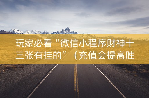 玩家必看“微信小程序财神十三张有挂的”（充值会提高胜率么)