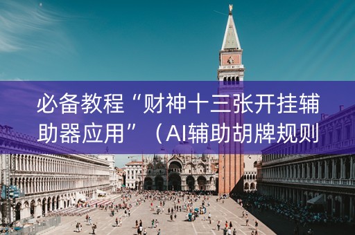 必备教程“财神十三张开挂辅助器应用”（AI辅助胡牌规则)
