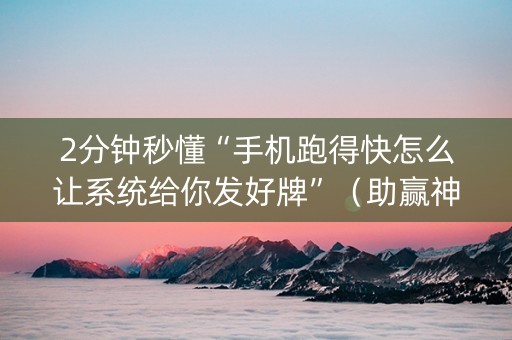 2分钟秒懂“手机跑得快怎么让系统给你发好牌”（助赢神器)