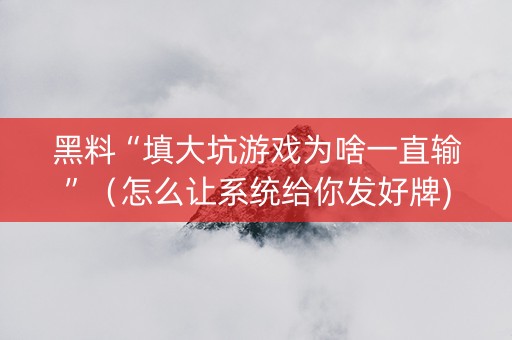 黑料“填大坑游戏为啥一直输”（怎么让系统给你发好牌)