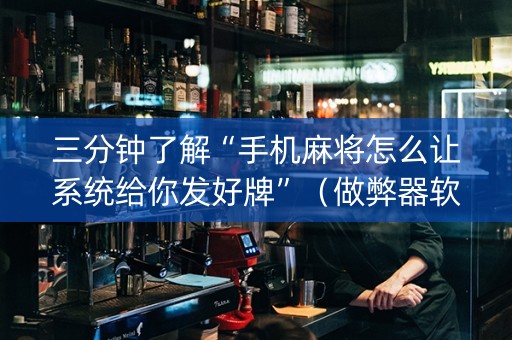 三分钟了解“手机麻将怎么让系统给你发好牌”（做弊器软件下载)