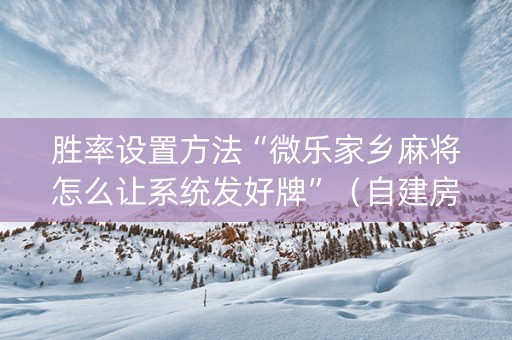 胜率设置方法“微乐家乡麻将怎么让系统发好牌”（自建房胜负规律)