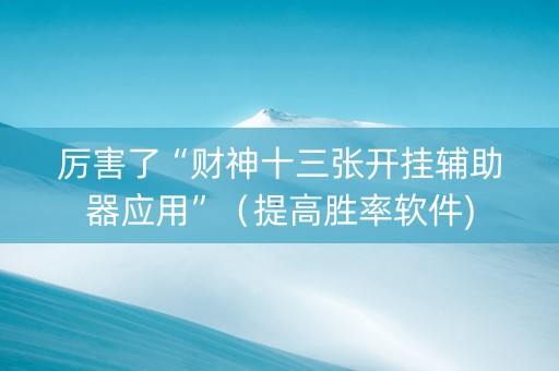 厉害了“财神十三张开挂辅助器应用”（提高胜率软件)