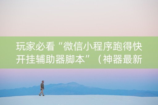 玩家必看“微信小程序跑得快开挂辅助器脚本”（神器最新免费)