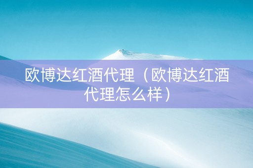 欧博达红酒代理（欧博达红酒代理怎么样）
