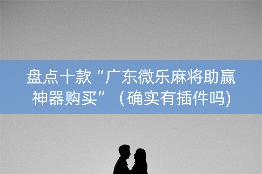 盘点十款“广东微乐麻将助赢神器购买”（确实有插件吗)