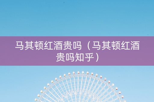 马其顿红酒贵吗（马其顿红酒贵吗知乎）