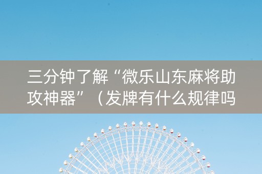 三分钟了解“微乐山东麻将助攻神器”（发牌有什么规律吗)