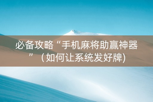 必备攻略“手机麻将助赢神器”（如何让系统发好牌)