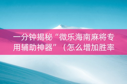 一分钟揭秘“微乐海南麻将专用辅助神器”（怎么增加胜率)