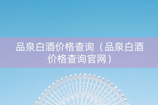 品泉白酒价格查询（品泉白酒价格查询官网）