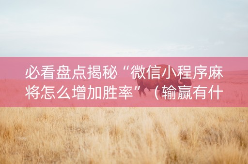 必看盘点揭秘“微信小程序麻将怎么增加胜率”（输赢有什么规律)
