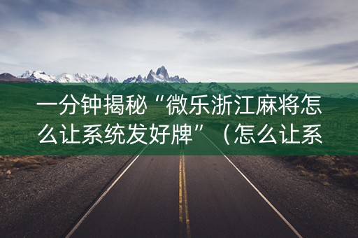 一分钟揭秘“微乐浙江麻将怎么让系统发好牌”（怎么让系统给你发好牌)