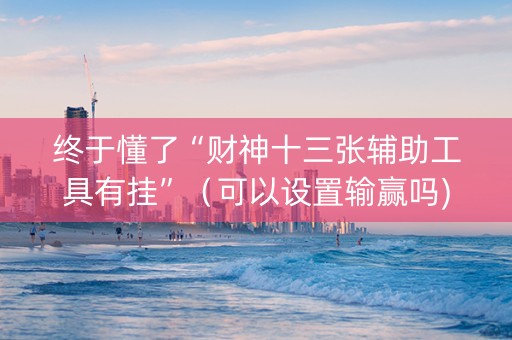 终于懂了“财神十三张辅助工具有挂”（可以设置输赢吗)