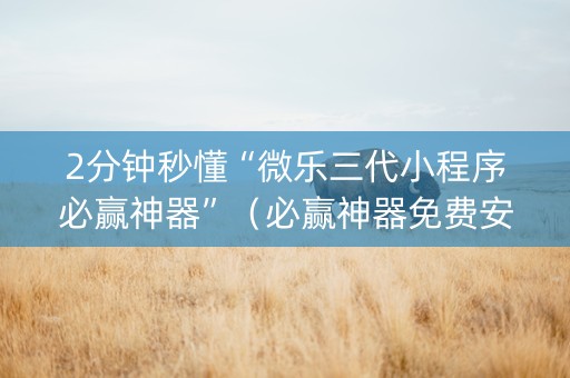 2分钟秒懂“微乐三代小程序必赢神器”（必赢神器免费安装)