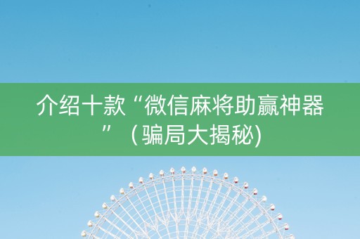 介绍十款“微信麻将助赢神器”（骗局大揭秘)