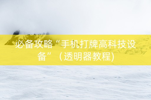 必备攻略“手机打牌高科技设备”（透明器教程)