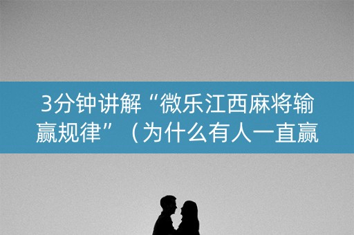 3分钟讲解“微乐江西麻将输赢规律”（为什么有人一直赢)