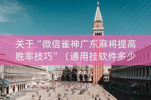 关于“微信雀神广东麻将提高胜率技巧”（通用挂软件多少钱)