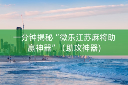 一分钟揭秘“微乐江苏麻将助赢神器”（助攻神器)