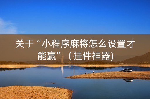 关于“小程序麻将怎么设置才能赢”（挂件神器)