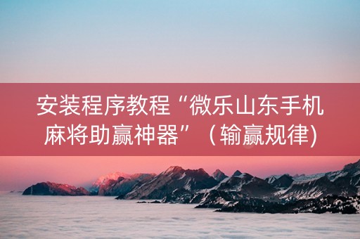 安装程序教程“微乐山东手机麻将助赢神器”（输赢规律)