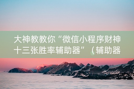 大神教教你“微信小程序财神十三张胜率辅助器”（辅助器通用版)