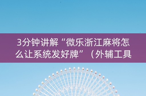 3分钟讲解“微乐浙江麻将怎么让系统发好牌”（外辅工具)
