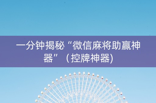一分钟揭秘“微信麻将助赢神器”（控牌神器)