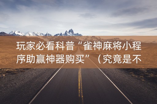 玩家必看科普“雀神麻将小程序助赢神器购买”（究竟是不是有挂)