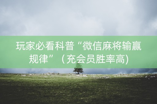 玩家必看科普“微信麻将输赢规律”（充会员胜率高)