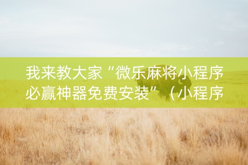 我来教大家“微乐麻将小程序必赢神器免费安装”（小程序控牌器)
