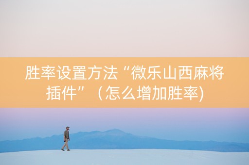 胜率设置方法“微乐山西麻将插件”（怎么增加胜率)