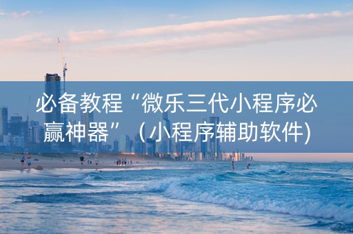 必备教程“微乐三代小程序必赢神器”（小程序辅助软件)