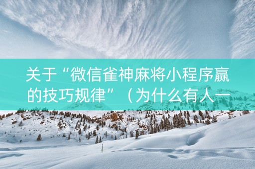 关于“微信雀神麻将小程序赢的技巧规律”（为什么有人一直赢)