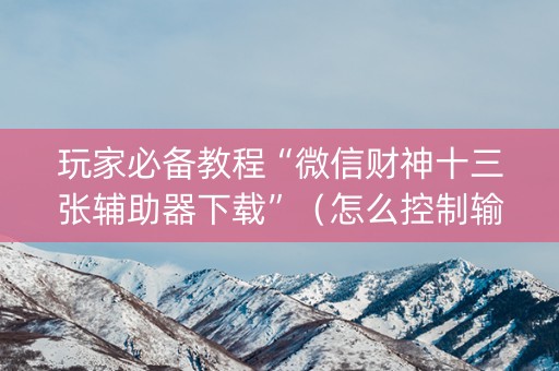 玩家必备教程“微信财神十三张辅助器下载”（怎么控制输赢)