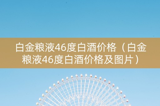 白金粮液46度白酒价格（白金粮液46度白酒价格及图片）