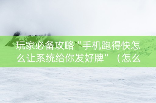 玩家必备攻略“手机跑得快怎么让系统给你发好牌”（怎么提高胜率)