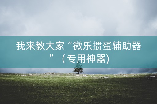我来教大家“微乐掼蛋辅助器”（专用神器)