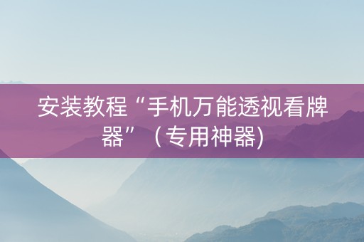 安装教程“手机万能透视看牌器”（专用神器)