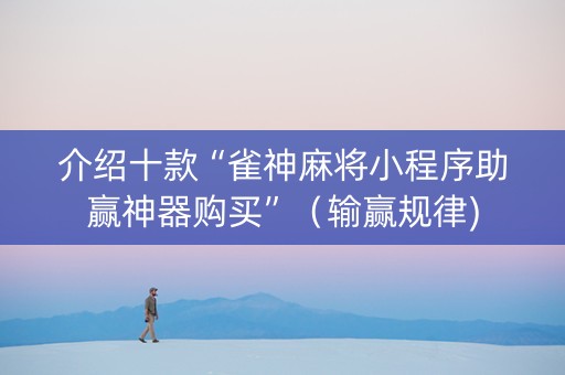 介绍十款“雀神麻将小程序助赢神器购买”（输赢规律)