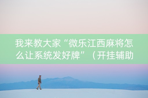 我来教大家“微乐江西麻将怎么让系统发好牌”（开挂辅助脚本)