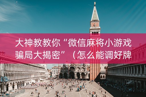 大神教教你“微信麻将小游戏骗局大揭密”（怎么能调好牌)