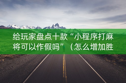 给玩家盘点十款“小程序打麻将可以作假吗”（怎么增加胜率)