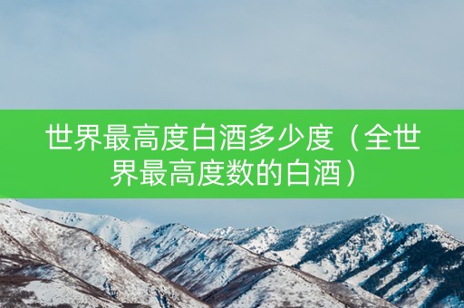 世界最高度白酒多少度（全世界最高度数的白酒）